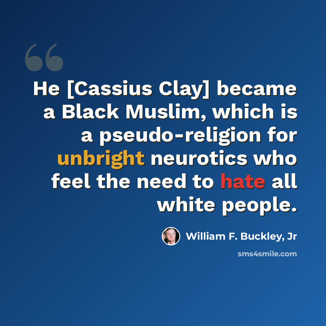 “He [Cassius Clay] became a Black Muslim, which is a pseudo-religion for unbright neurotics who feel the need to hate all white people.” quote by William F. Buckley, Jr