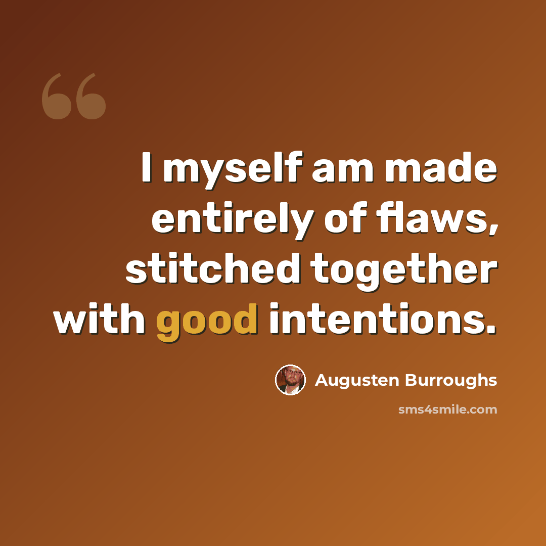 “I myself am made entirely of flaws, stitched together with good intentions.” quote by Augusten Burroughs
