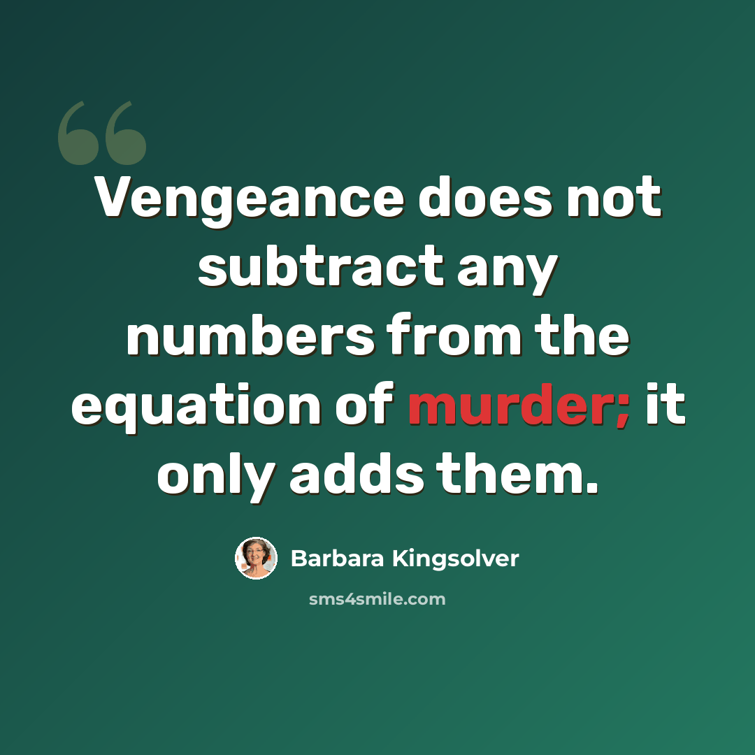 “Vengeance does not subtract any numbers from the equation of murder; it only adds them.” quote by Barbara Kingsolver