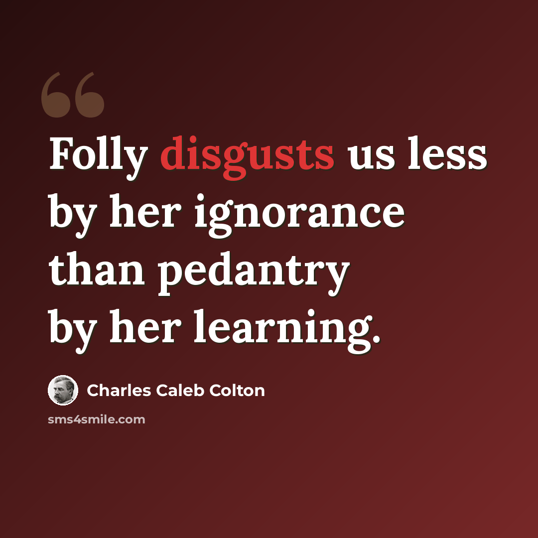 “Folly disgusts us less by her ignorance than pedantry by her learning.” quote by Charles Caleb Colton