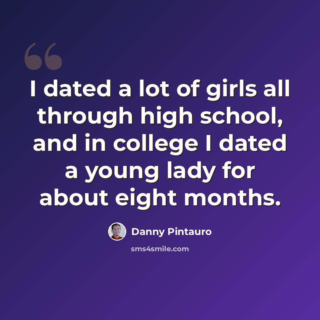 “I dated a lot of girls all through high school, and in college I dated a young lady for about eight months.” quote by Danny Pintauro