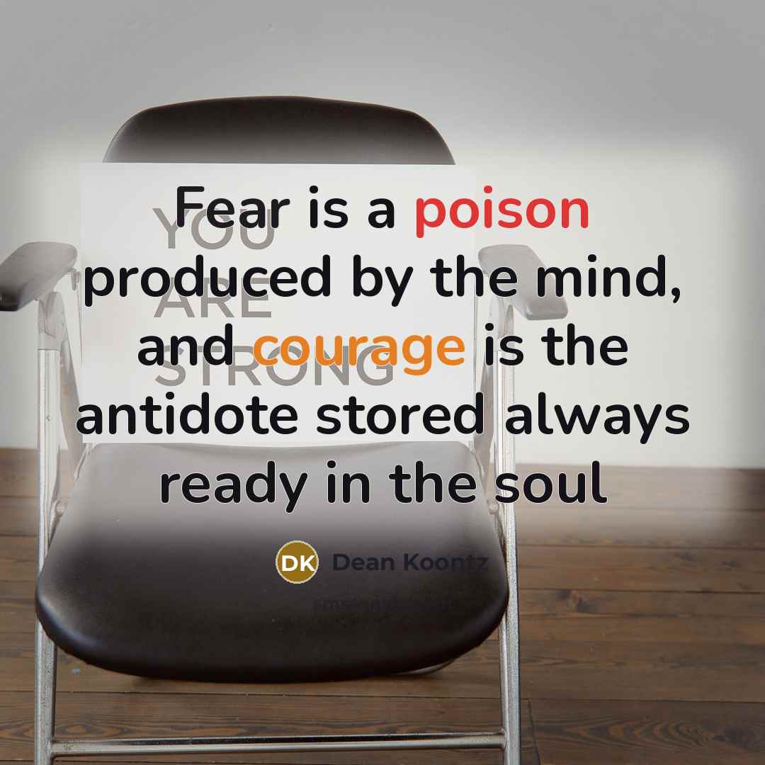 “Fear is a poison produced by the mind, and courage is the antidote stored always ready in the soul” quote by Dean Koontz