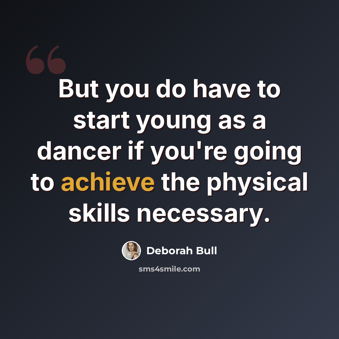 “But you do have to start young as a dancer if you're going to achieve the physical skills necessary.” quote by Deborah Bull