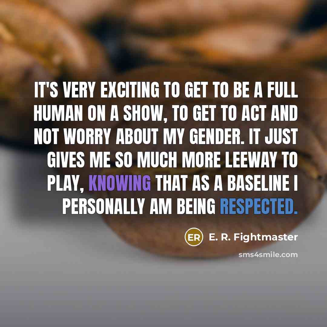 “It's very exciting to get to be a full human on a show, to get to act and not worry about my gender. It just gives me so much more leeway to play, knowing that as a baseline I personally am being respected.” quote by E. R. Fightmaster