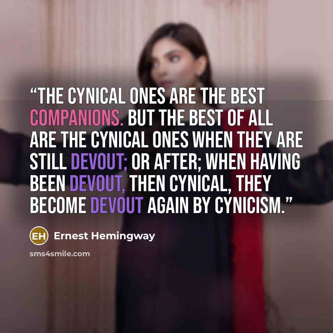 “The cynical ones are the best companions. But the best of all are the cynical ones when they are still devout; or after; when having been devout, then cynical, they become devout again by cynicism.” quote by Ernest Hemingway