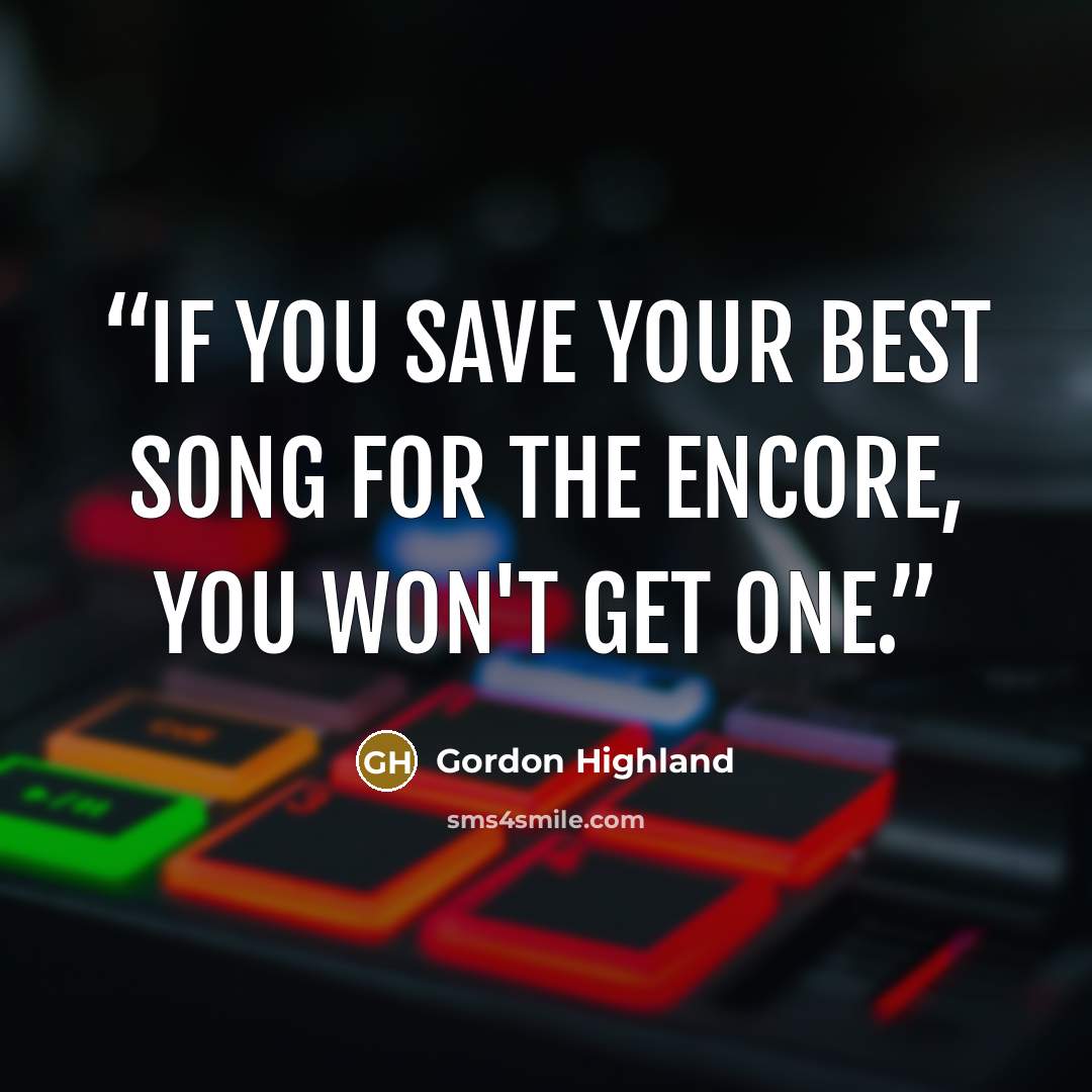 “If you save your best song for the encore, you won't get one.” quote by Gordon Highland