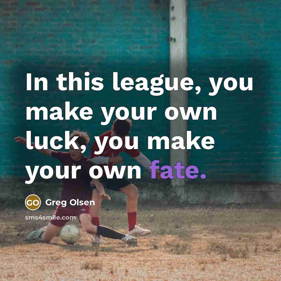 “In this league, you make your own luck, you make your own fate.” quote by Greg Olsen