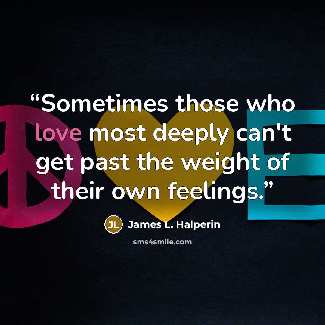“Sometimes those who love most deeply can't get past the weight of their own feelings.” quote by James L. Halperin
