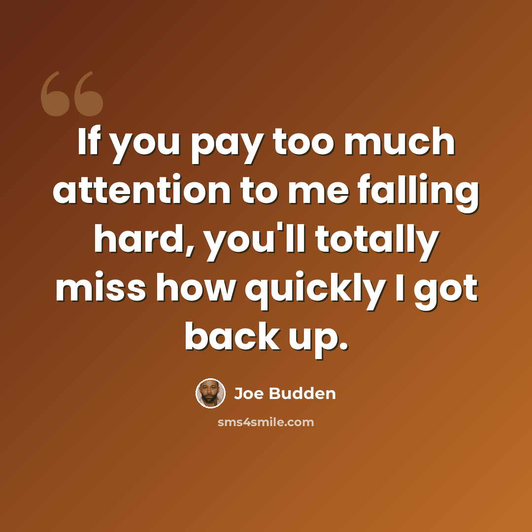 “If you pay too much attention to me falling hard, you'll totally miss how quickly I got back up.” quote by Joe Budden
