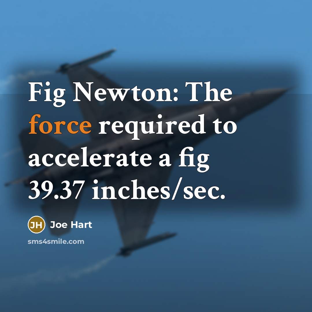 “Fig Newton: The force required to accelerate a fig 39.37 inches/sec.” quote by Joe Hart