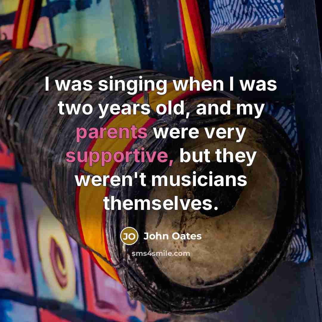 “I was singing when I was two years old, and my parents were very supportive, but they weren't musicians themselves.” quote by John Oates