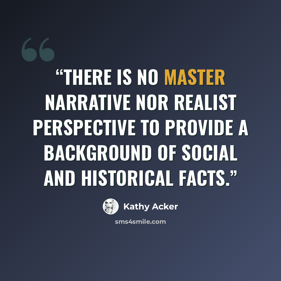 “There is no master narrative nor realist perspective to provide a background of social and historical facts.” quote by Kathy Acker