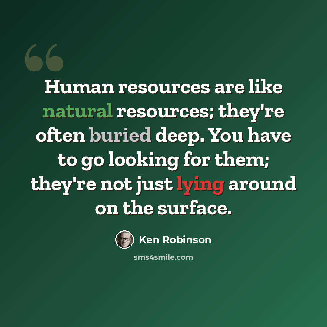 “Human resources are like natural resources; they're often buried deep. You have to go looking for them; they're not just lying around on the surface.” quote by Ken Robinson