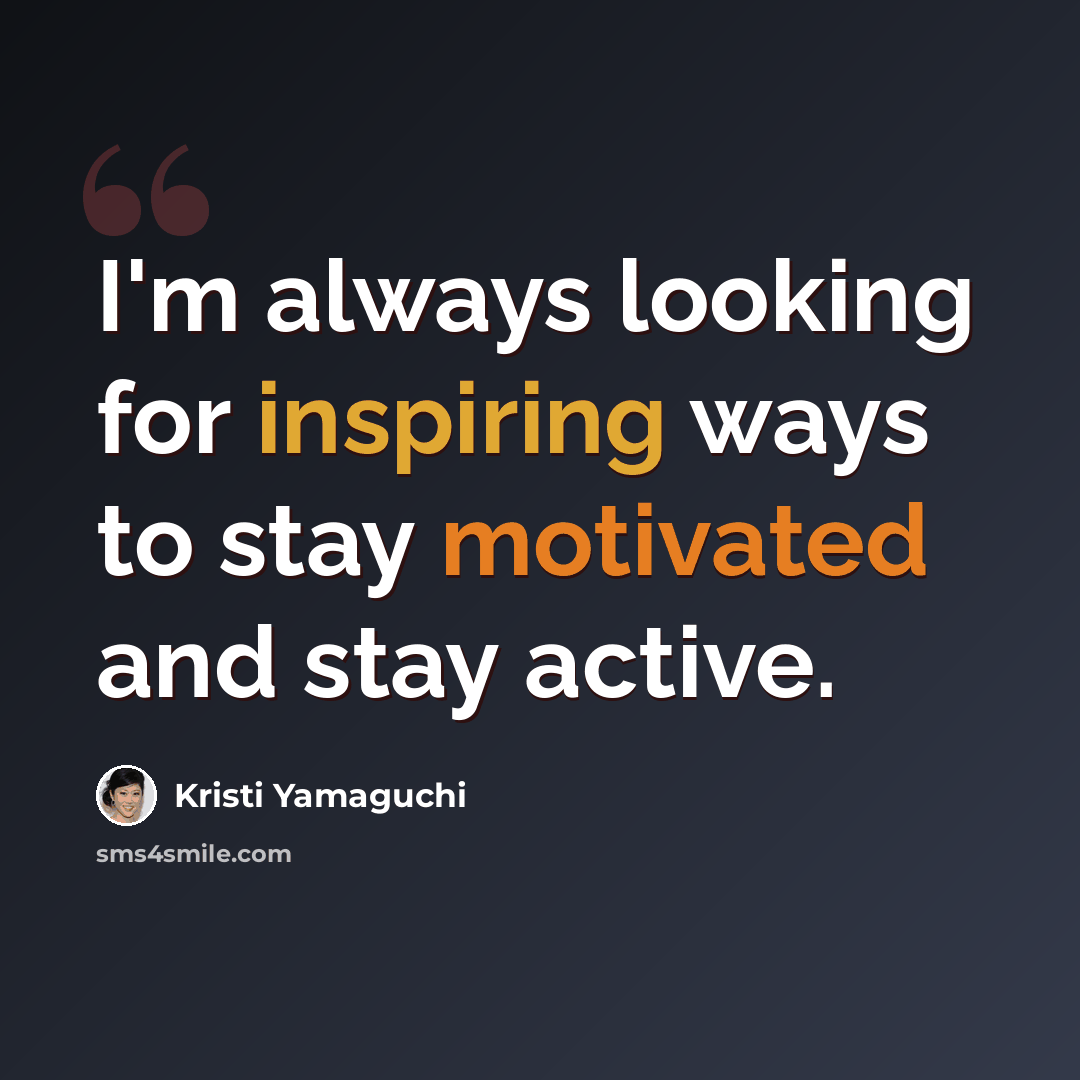 “I'm always looking for inspiring ways to stay motivated and stay active.” quote by Kristi Yamaguchi