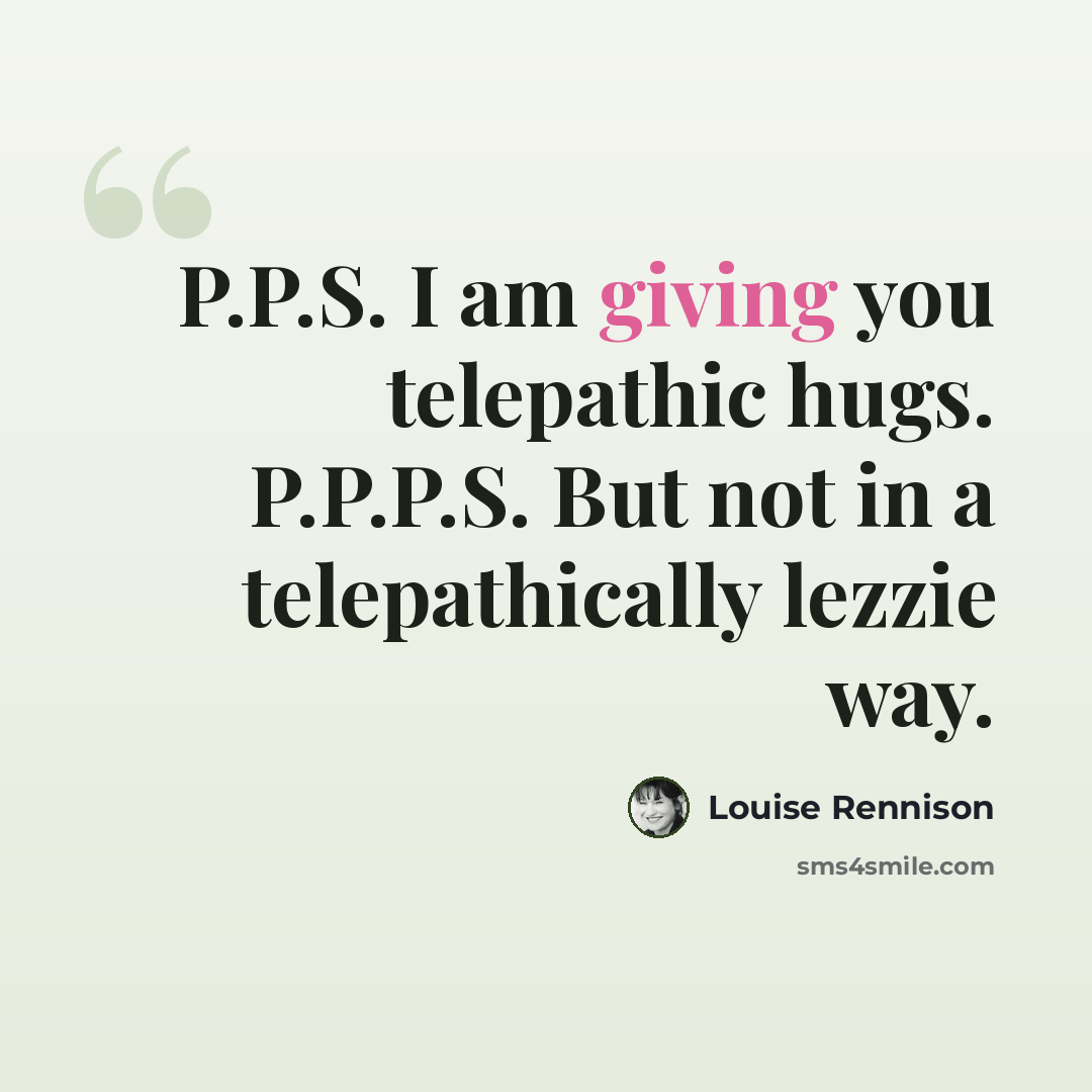 “P.P.S. I am giving you telepathic hugs. P.P.P.S. But not in a telepathically lezzie way.” quote by Louise Rennison