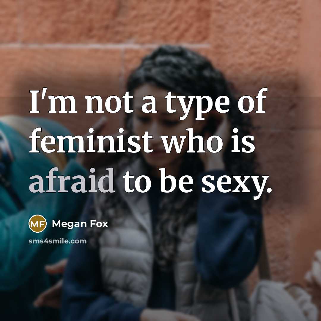 “I'm not a type of feminist who is afraid to be sexy.” quote by Megan Fox