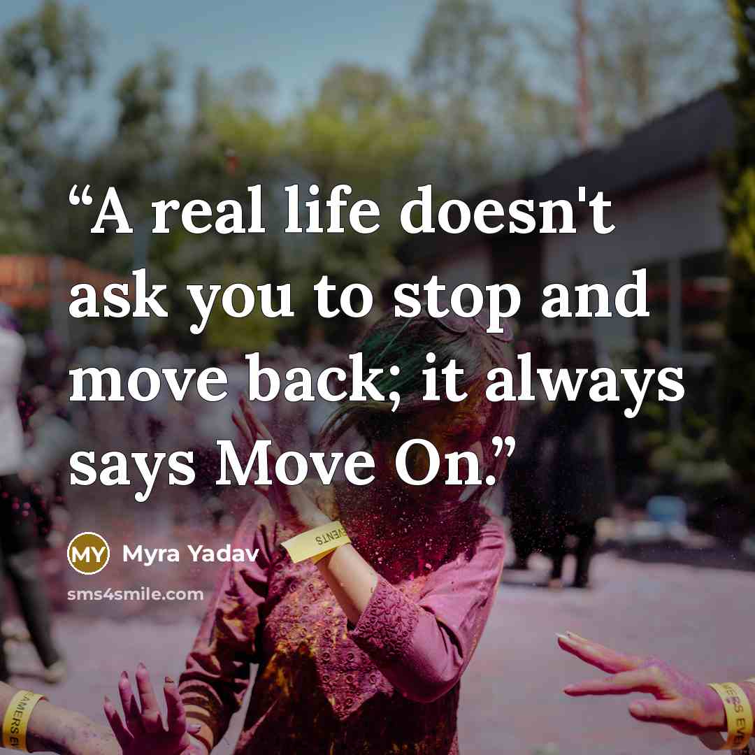 “A real life doesn't ask you to stop and move back; it always says Move On.” quote by Myra Yadav
