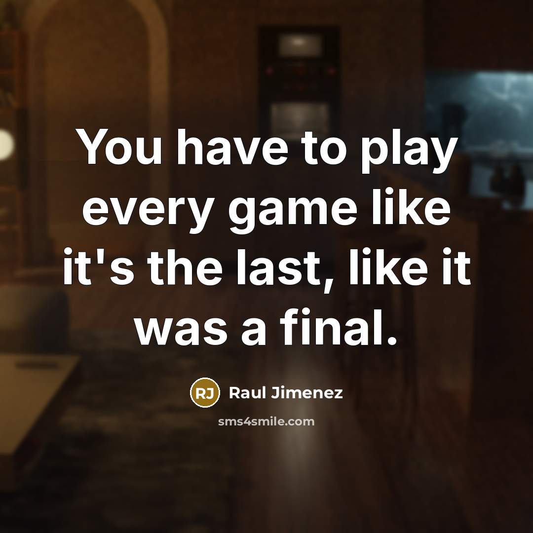 “You have to play every game like it's the last, like it was a final.” quote by Raul Jimenez