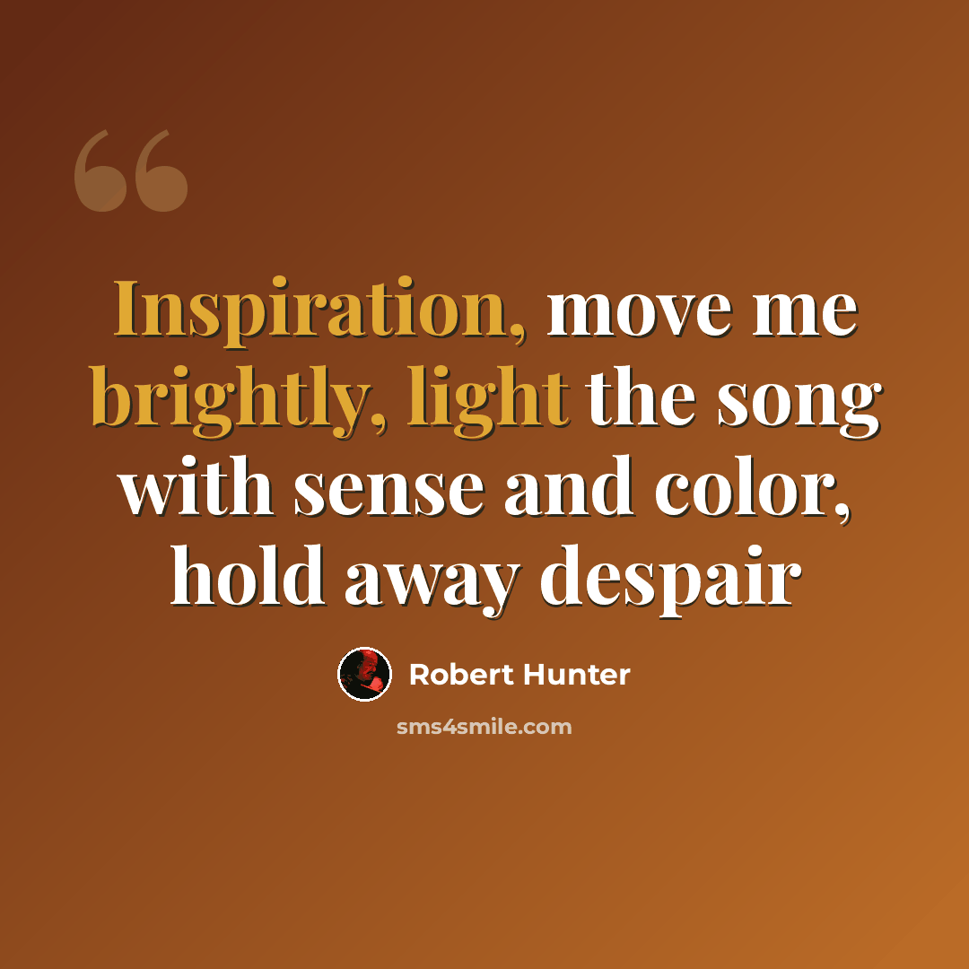 “Inspiration, move me brightly, light the song with sense and color, hold away despair” quote by Robert Hunter