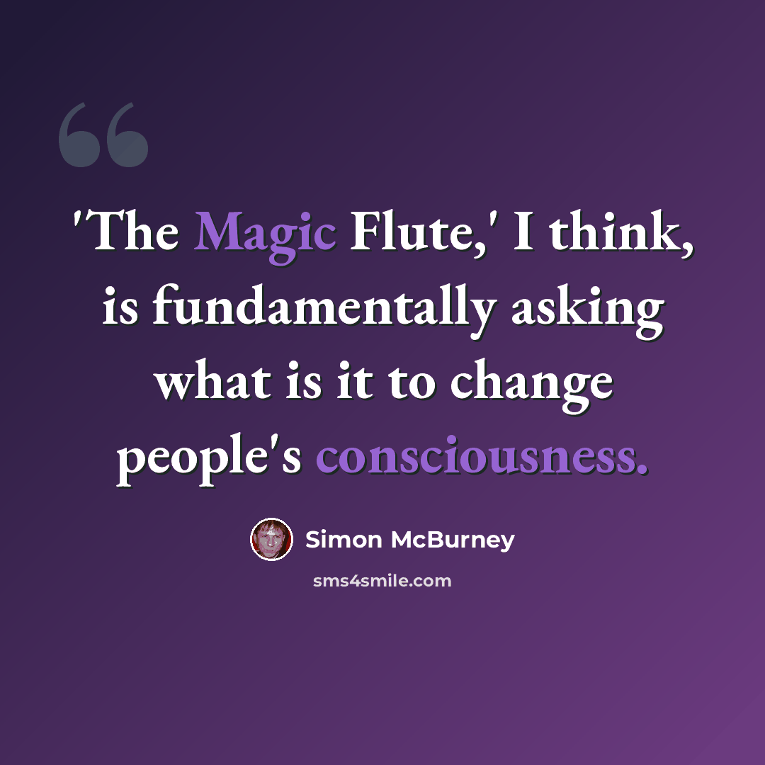 “'The Magic Flute,' I think, is fundamentally asking what is it to change people's consciousness.” quote by Simon McBurney