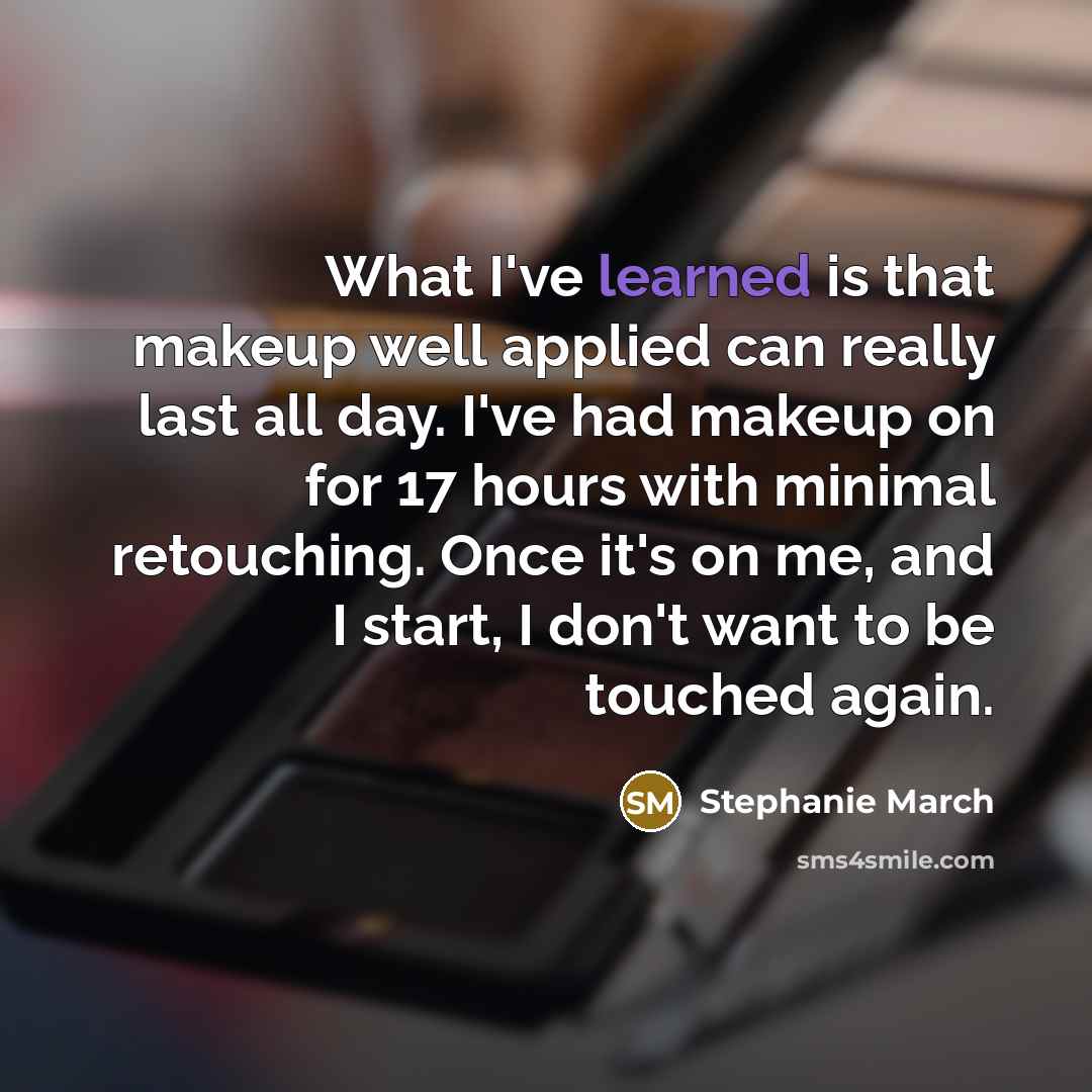 “What I've learned is that makeup well applied can really last all day. I've had makeup on for 17 hours with minimal retouching. Once it's on me, and I start, I don't want to be touched again.” quote by Stephanie March