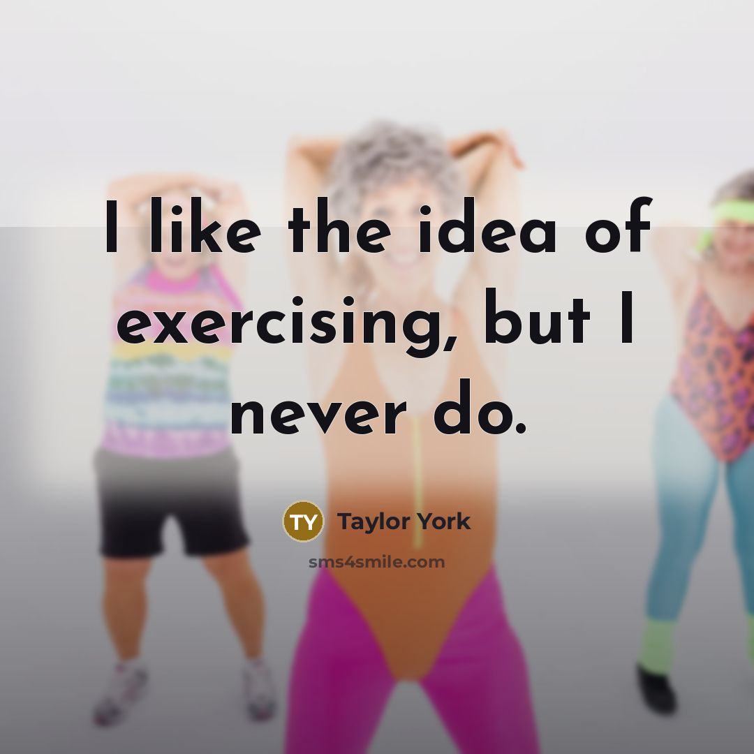 “I like the idea of exercising, but I never do.” quote by Taylor York