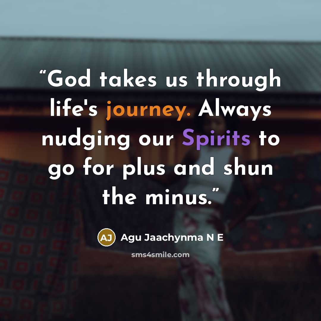 “God takes us through life's journey. Always nudging our Spirits to go for plus and shun the minus.” quote by Agu Jaachynma N E