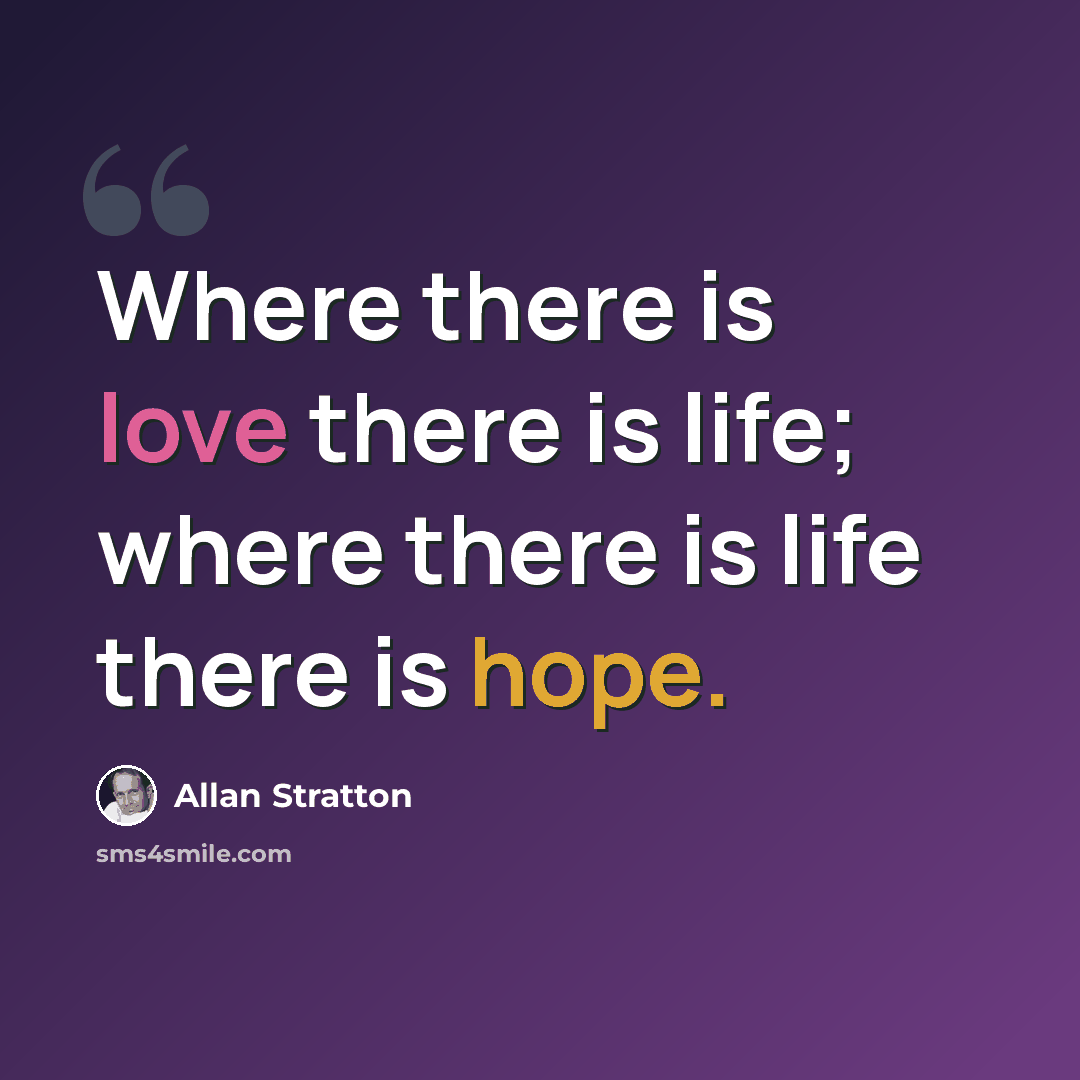 “Where there is love there is life; where there is life there is hope.” quote by Allan Stratton