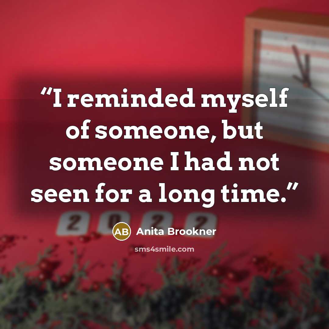 “I reminded myself of someone, but someone I had not seen for a long time.” quote by Anita Brookner