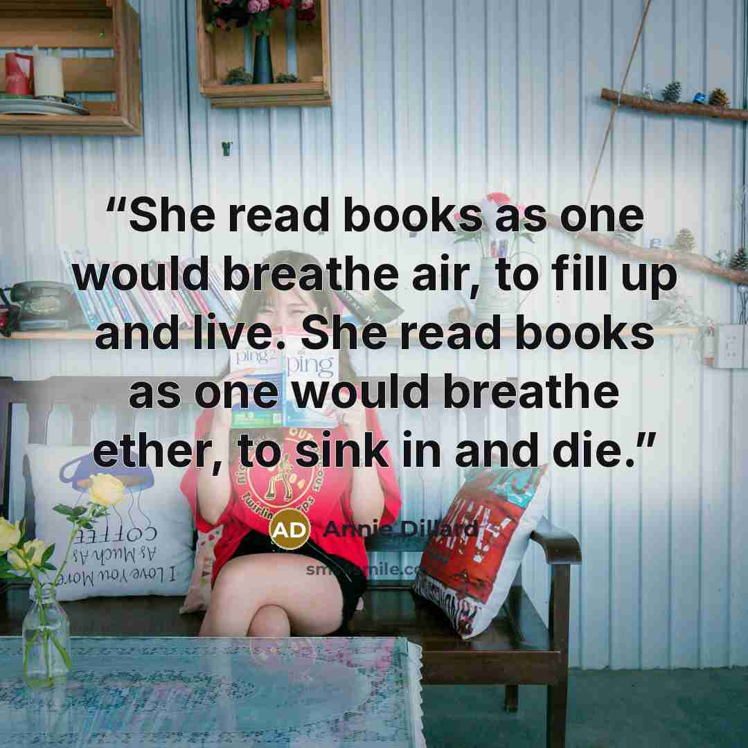 “She read books as one would breathe air, to fill up and live. She read books as one would breathe ether, to sink in and die.” quote by Annie Dillard