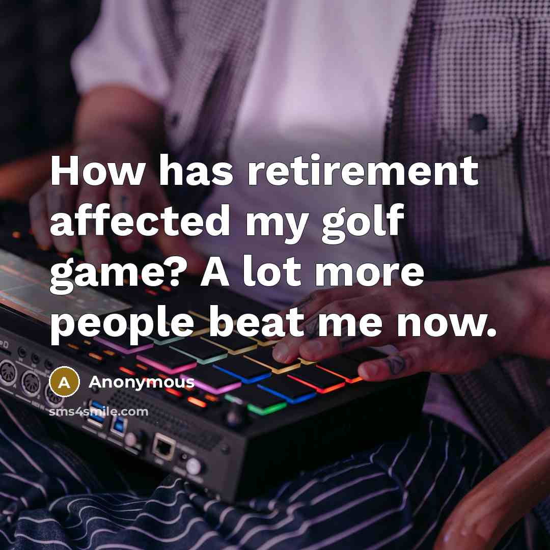 “How has retirement affected my golf game? A lot more people beat me now.” quote by Anonymous