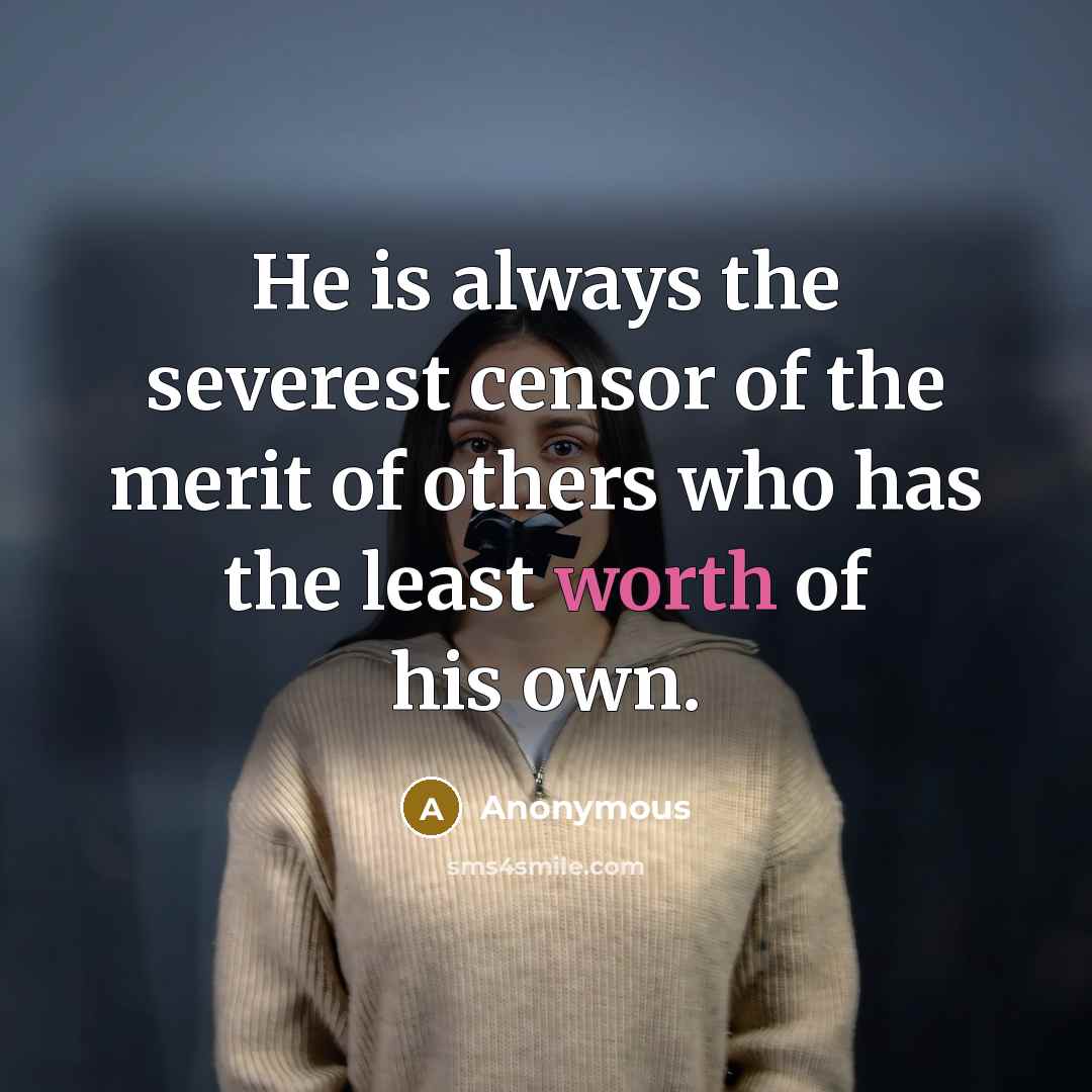 “He is always the severest censor of the merit of others who has the least worth of his own.” quote by Anonymous