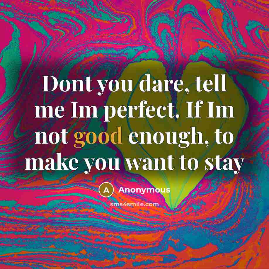 “Dont you dare, tell me Im perfect. If Im not good enough, to make you want to stay” quote by Anonymous