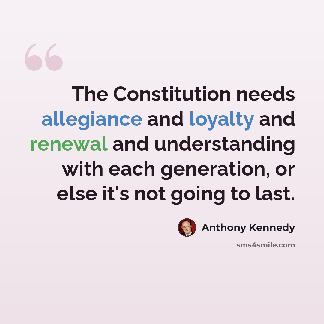 “The Constitution needs allegiance and loyalty and renewal and understanding with each generation, or else it's not going to last.” quote by Anthony Kennedy