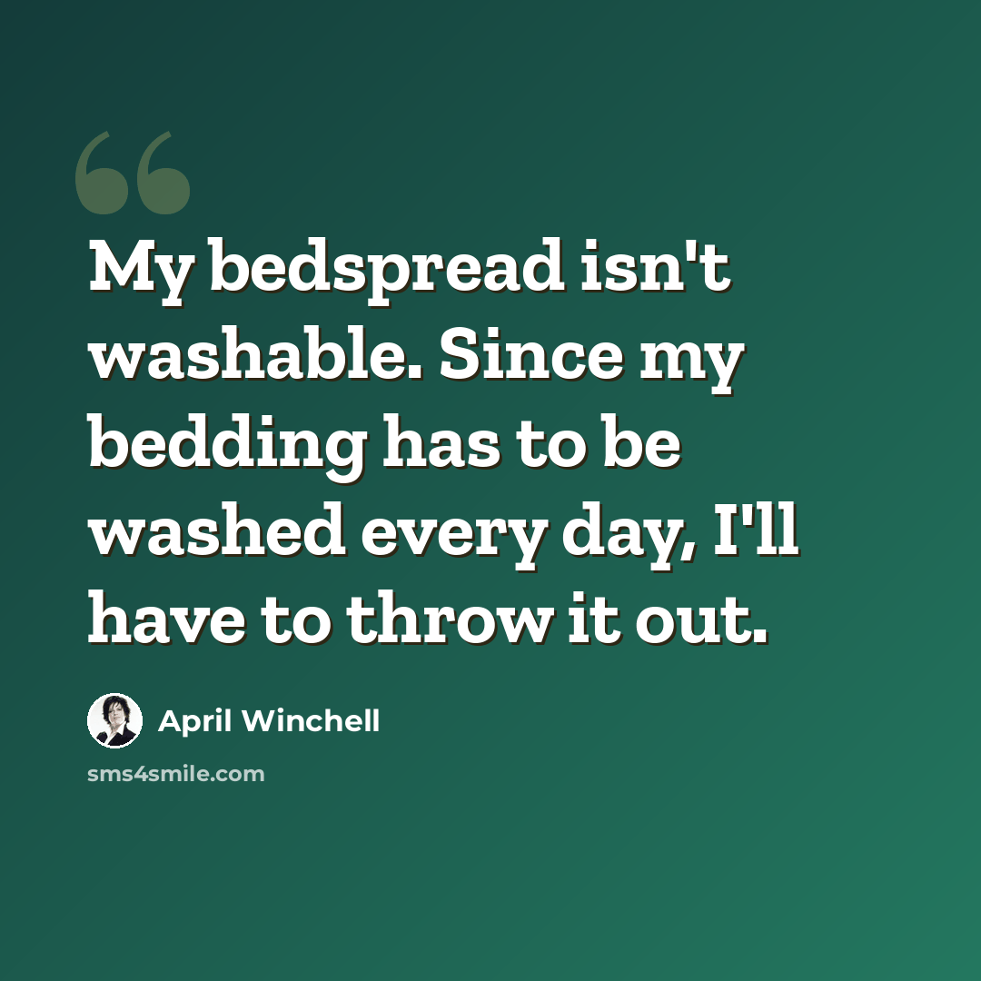 “My bedspread isn't washable. Since my bedding has to be washed every day, I'll have to throw it out.” quote by April Winchell