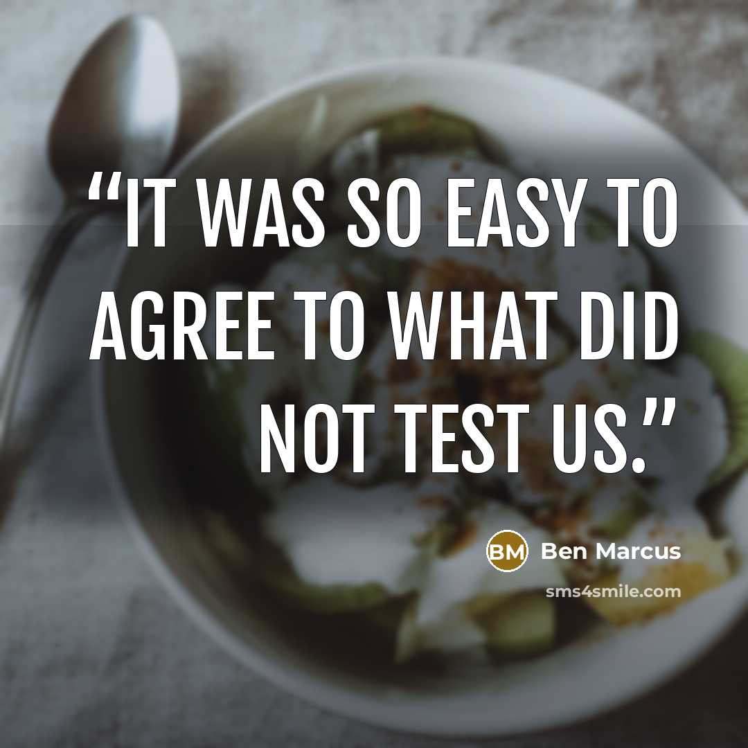 “It was so easy to agree to what did not test us.” quote by Ben Marcus