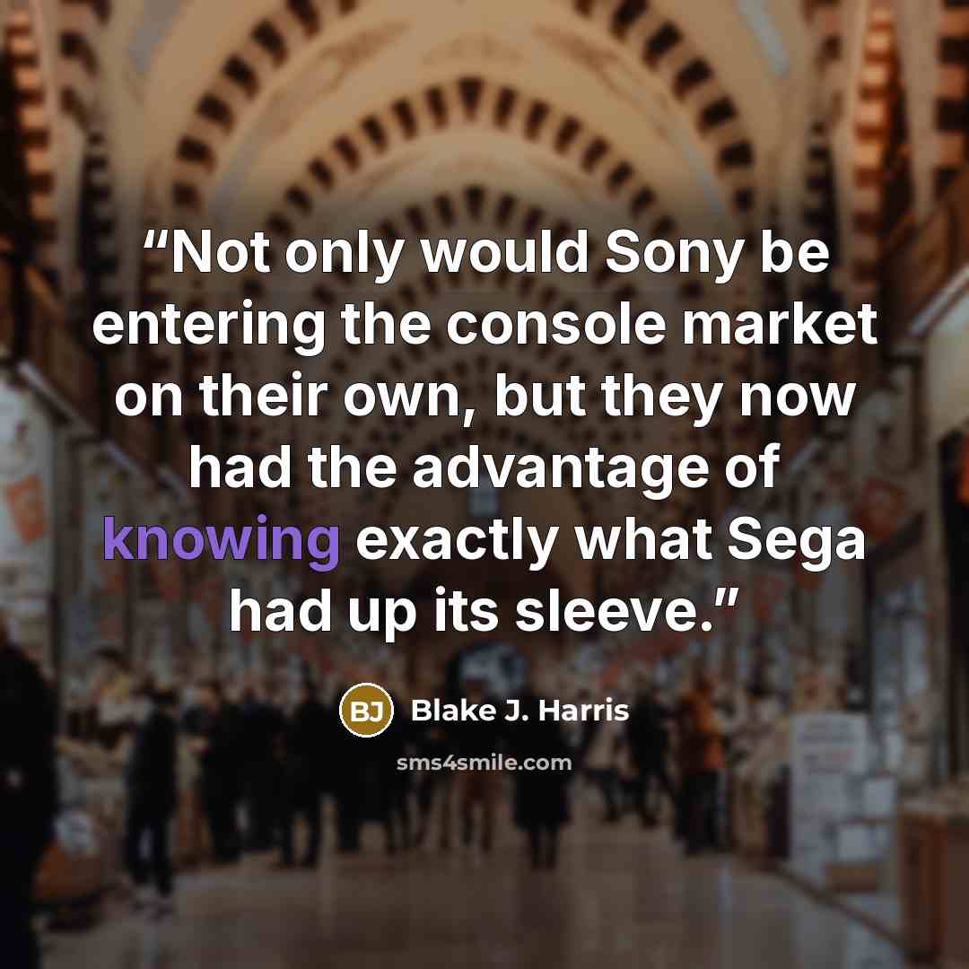 “Not only would Sony be entering the console market on their own, but they now had the advantage of knowing exactly what Sega had up its sleeve.” quote by Blake J. Harris