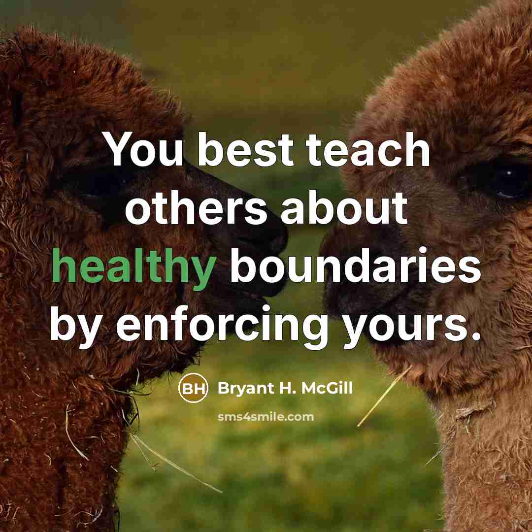 “You best teach others about healthy boundaries by enforcing yours.” quote by Bryant H. McGill