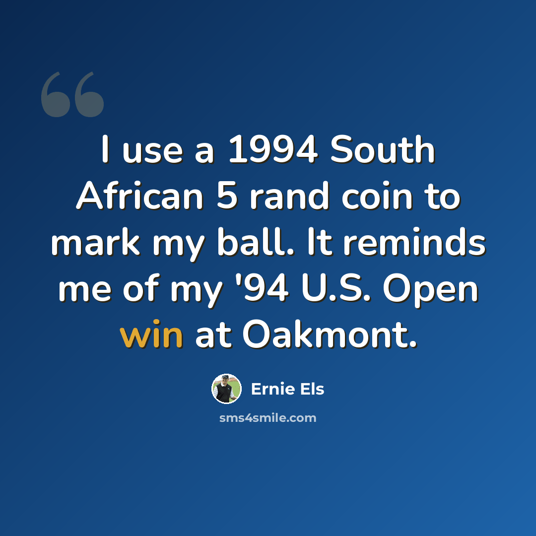 “I use a 1994 South African 5 rand coin to mark my ball. It reminds me of my '94 U.S. Open win at Oakmont.” quote by Ernie Els
