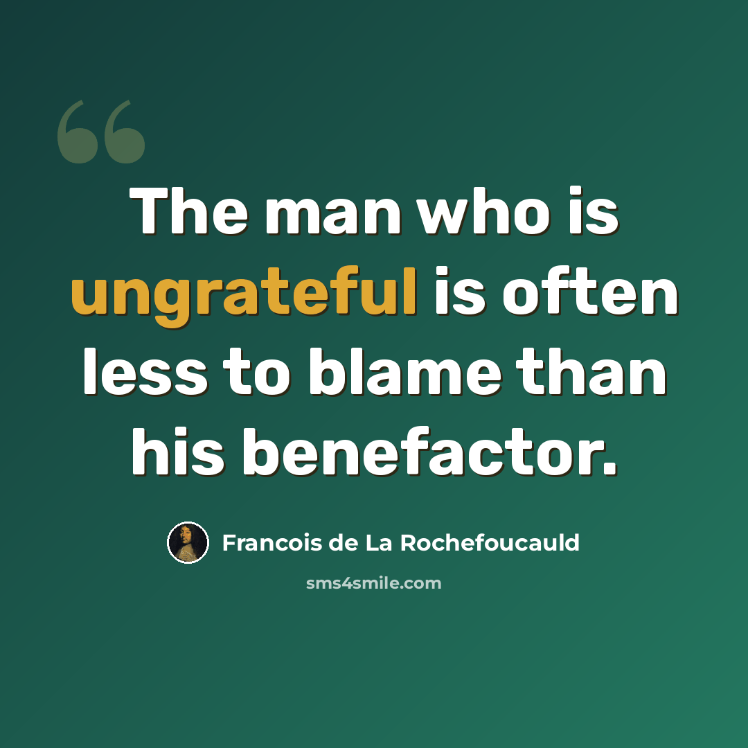 “The man who is ungrateful is often less to blame than his benefactor.” quote by François De La Rochefoucauld