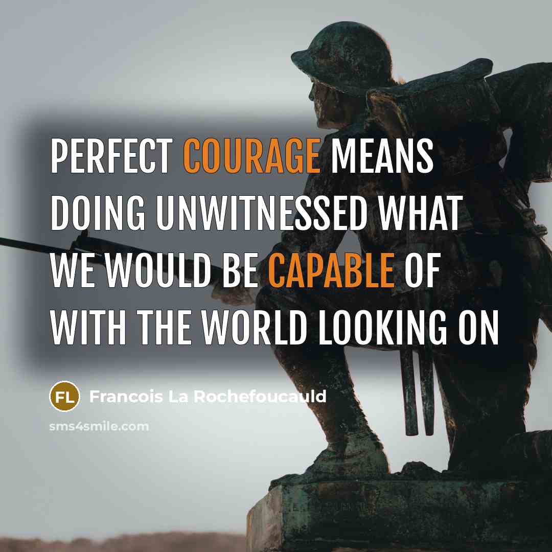 “Perfect courage means doing unwitnessed what we would be capable of with the world looking on” quote by Francois La Rochefoucauld