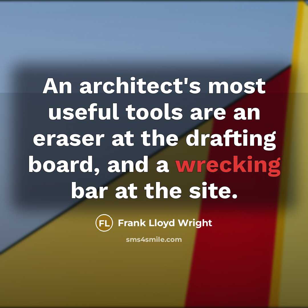 “An architect's most useful tools are an eraser at the drafting board, and a wrecking bar at the site.” quote by Frank Lloyd Wright