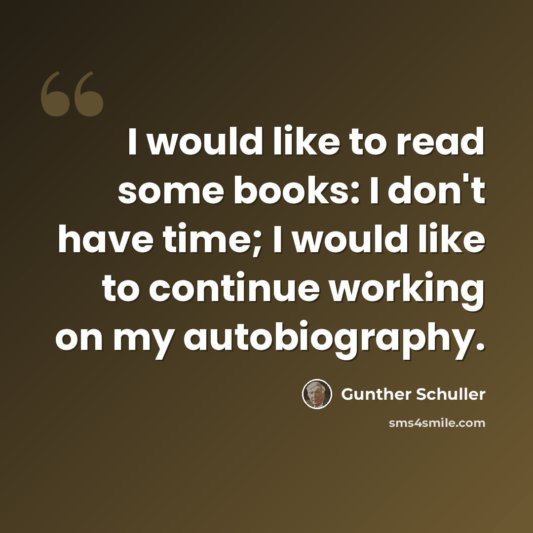 “I would like to read some books: I don't have time; I would like to continue working on my autobiography.” quote by Gunther Schuller