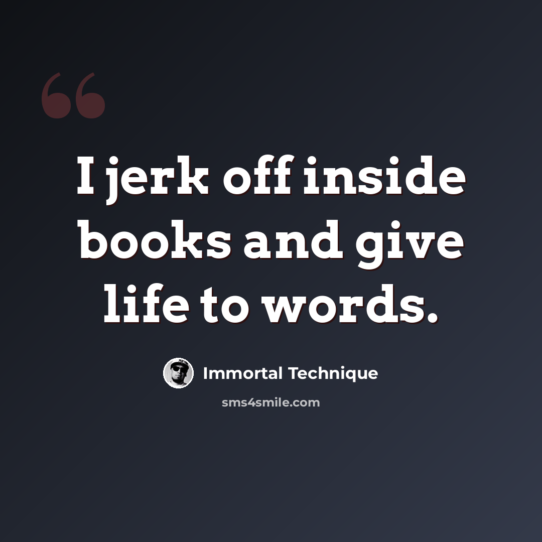 “I jerk off inside books and give life to words.” quote by Immortal Technique