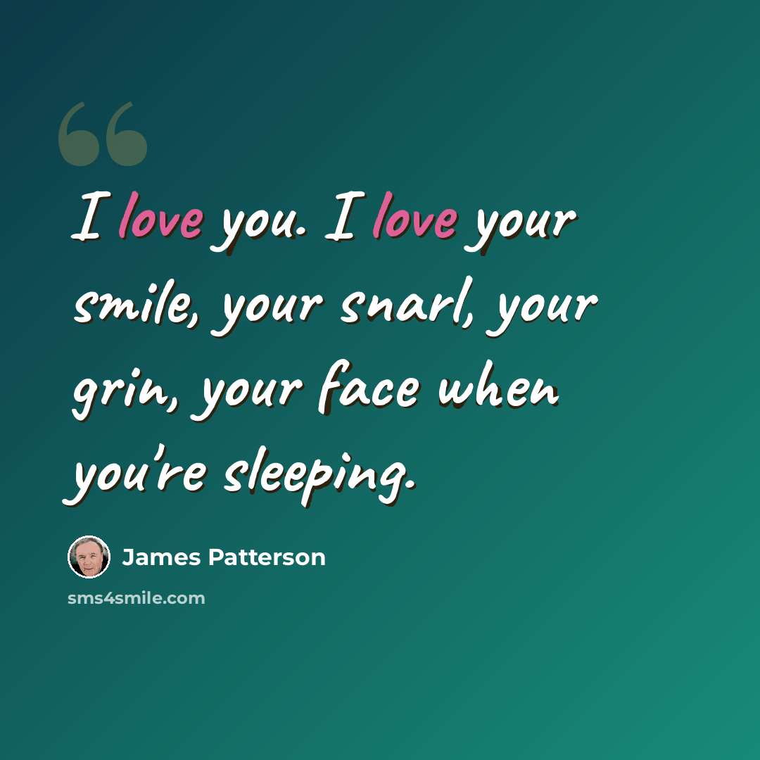 “I love you. I love your smile, your snarl, your grin, your face when you're sleeping.” quote by James Patterson