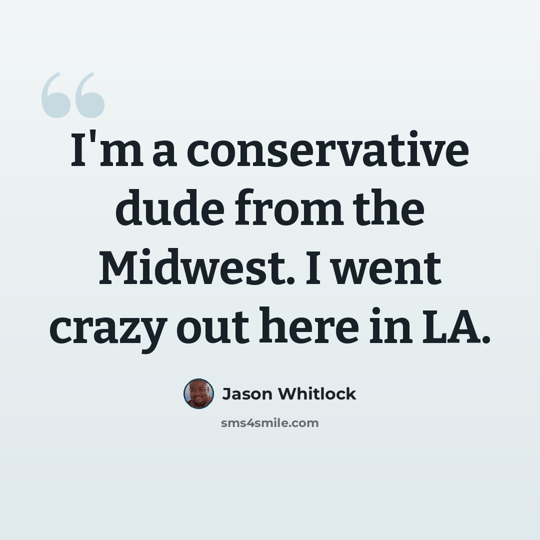 “I'm a conservative dude from the Midwest. I went crazy out here in LA.” quote by Jason Whitlock