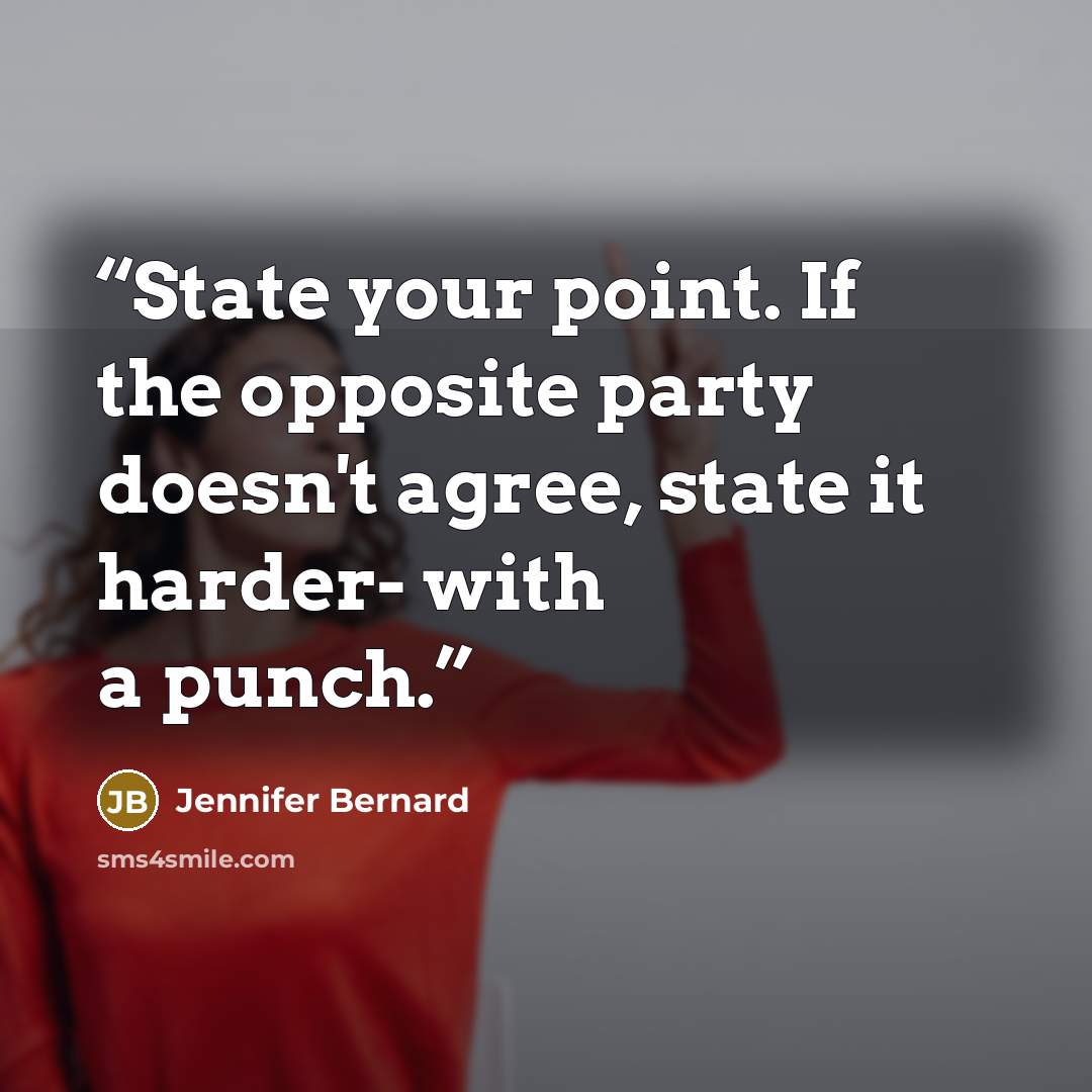 “State your point. If the opposite party doesn't agree, state it harder- with a punch.” quote by Jennifer Bernard
