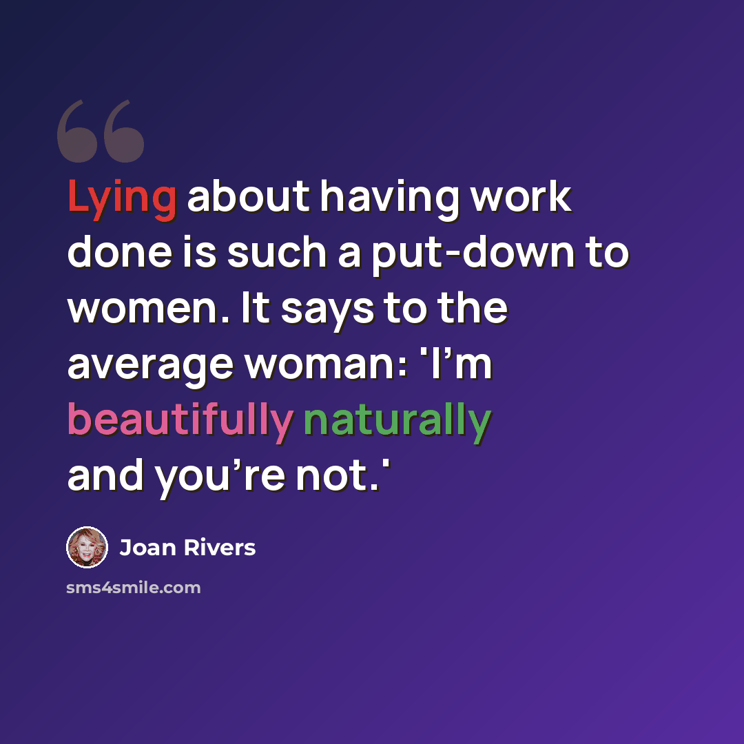 “Lying about having work done is such a put-down to women. It says to the average woman: 'I'm beautifully naturally and you're not.'” quote by Joan Rivers