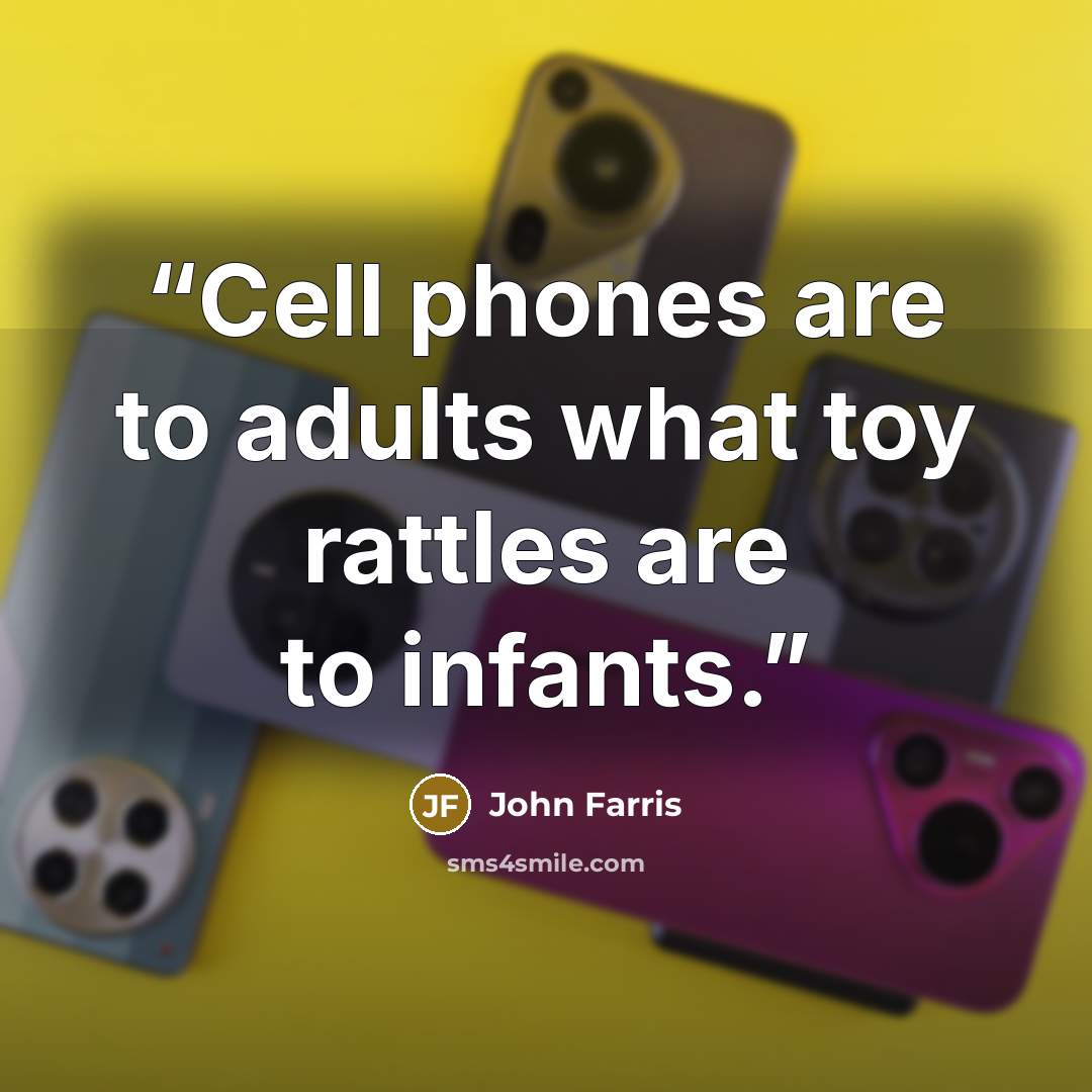 “Cell phones are to adults what toy rattles are to infants.” quote by John Farris