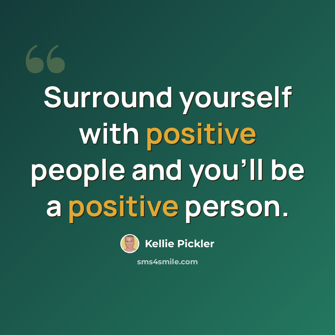 “Surround yourself with positive people and you'll be a positive person.” quote by Kellie Pickler